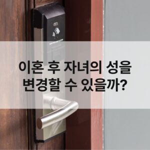 이혼 후 자녀의 성을 변경할 수 있을까?